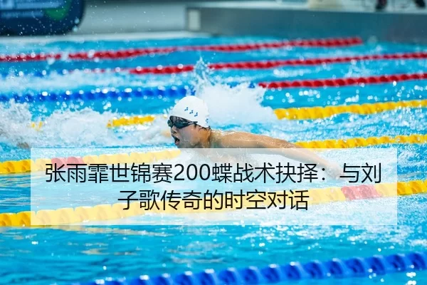 张雨霏世锦赛200蝶战术抉择：与刘子歌传奇的时空对话
