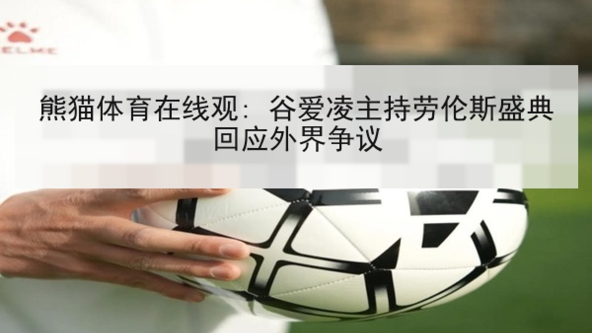 熊猫体育在线观: 谷爱凌主持劳伦斯盛典回应外界争议