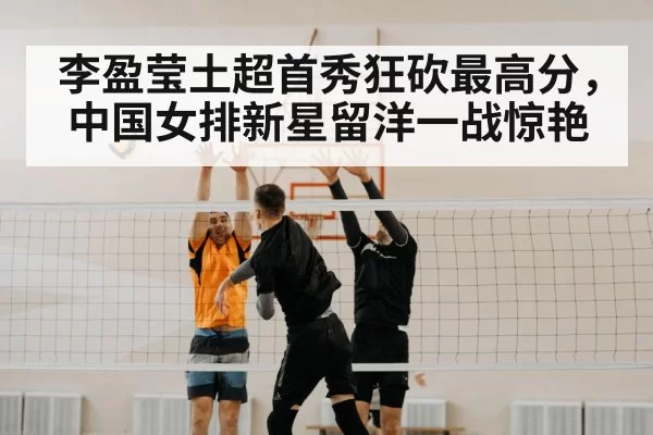 李盈莹土超首秀狂砍最高分，中国女排新星留洋一战惊艳