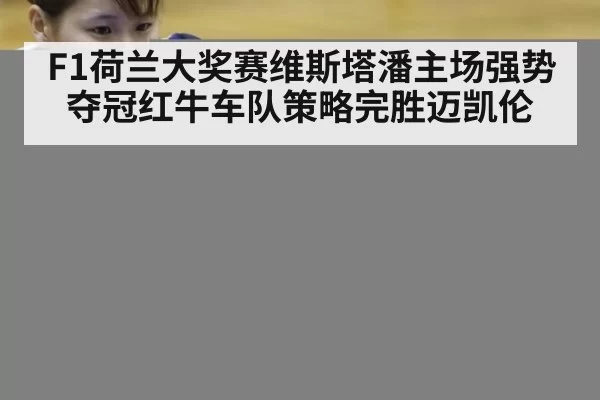 F1荷兰大奖赛维斯塔潘主场强势夺冠红牛车队策略完胜迈凯伦
