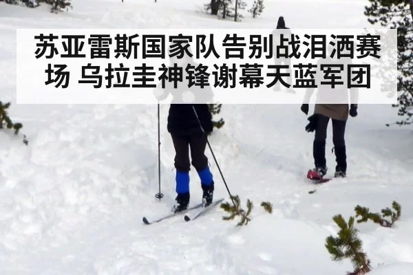 苏亚雷斯国家队告别战泪洒赛场 乌拉圭神锋谢幕天蓝军团