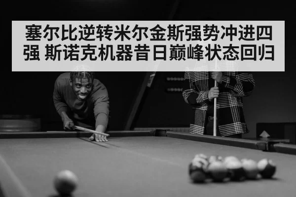 塞尔比逆转米尔金斯强势冲进四强 斯诺克机器昔日巅峰状态回归